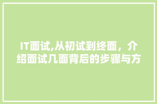 IT面试,从初试到终面，介绍面试几面背后的步骤与方法