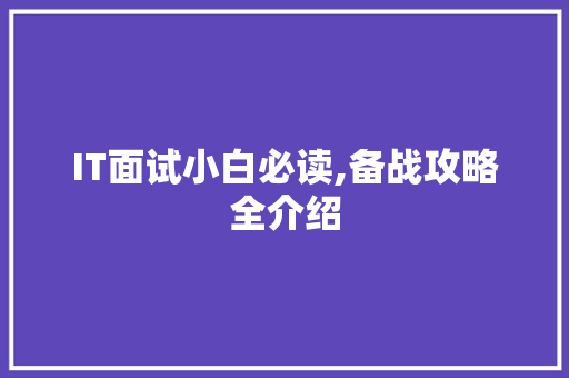 IT面试小白必读,备战攻略全介绍