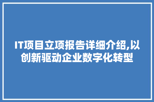 IT项目立项报告详细介绍,以创新驱动企业数字化转型