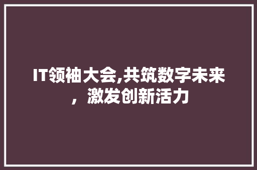 IT领袖大会,共筑数字未来，激发创新活力