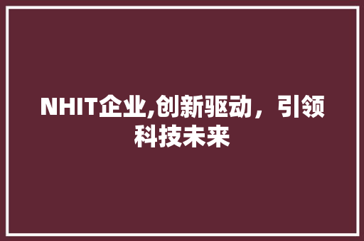 NHIT企业,创新驱动，引领科技未来