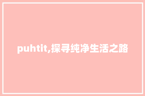 puhtit,探寻纯净生活之路