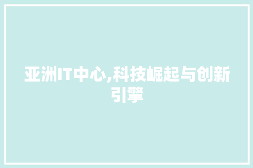 亚洲IT中心,科技崛起与创新引擎 网站开发