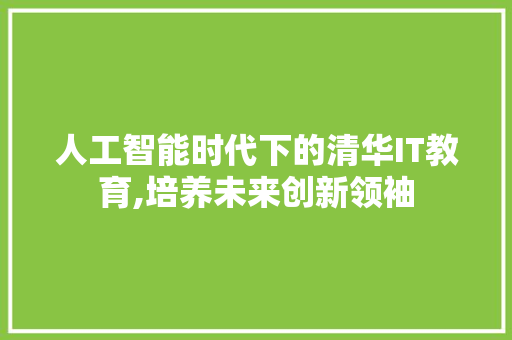 人工智能时代下的清华IT教育,培养未来创新领袖