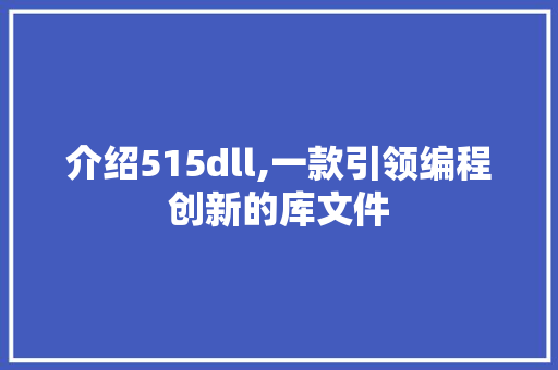 介绍515dll,一款引领编程创新的库文件 网站优化