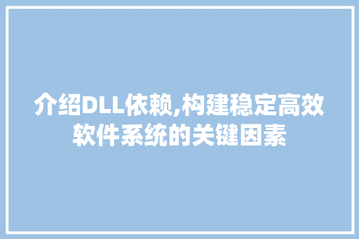 介绍DLL依赖,构建稳定高效软件系统的关键因素