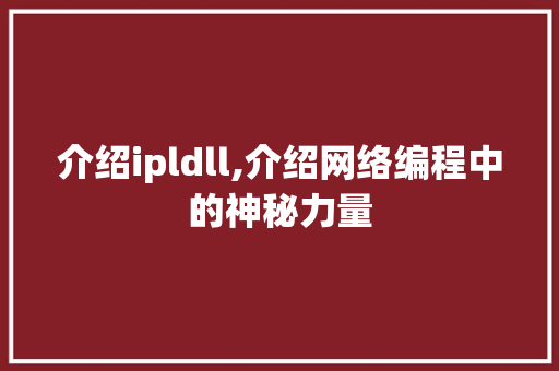 介绍ipldll,介绍网络编程中的神秘力量 搜狗优化