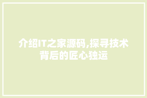 介绍IT之家源码,探寻技术背后的匠心独运