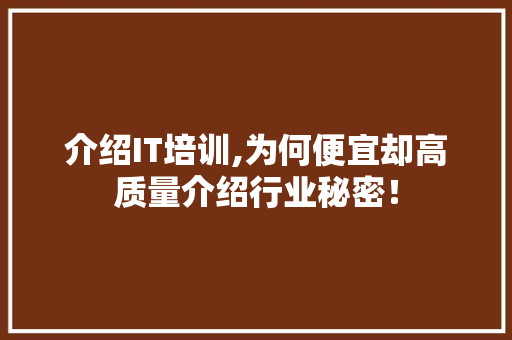 介绍IT培训,为何便宜却高质量介绍行业秘密！