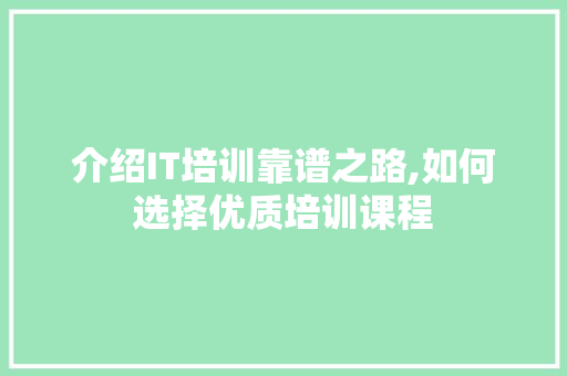 介绍IT培训靠谱之路,如何选择优质培训课程
