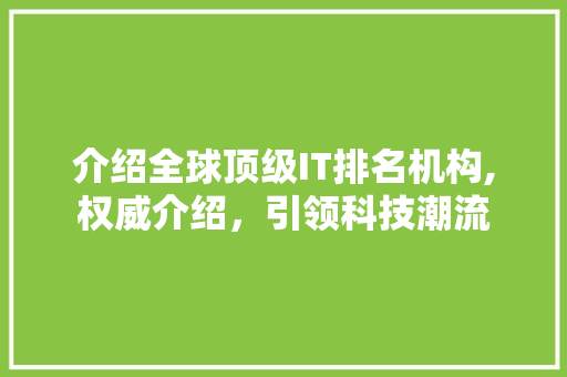 介绍全球顶级IT排名机构,权威介绍，引领科技潮流