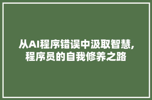 从AI程序错误中汲取智慧,程序员的自我修养之路 网站开发