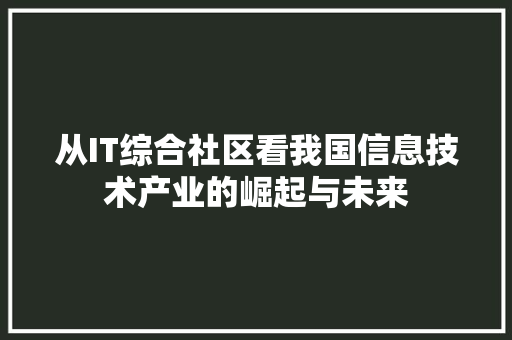 从IT综合社区看我国信息技术产业的崛起与未来