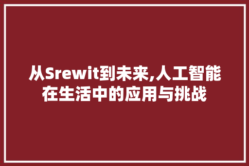 从Srewit到未来,人工智能在生活中的应用与挑战