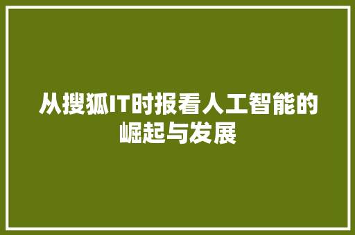 从搜狐IT时报看人工智能的崛起与发展