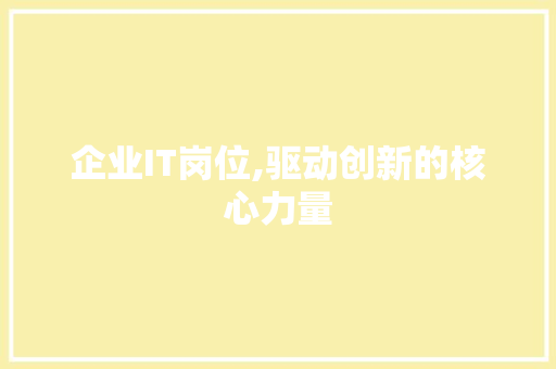 企业IT岗位,驱动创新的核心力量