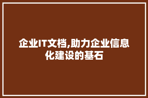 企业IT文档,助力企业信息化建设的基石