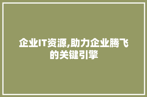 企业IT资源,助力企业腾飞的关键引擎