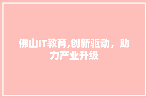 佛山IT教育,创新驱动，助力产业升级