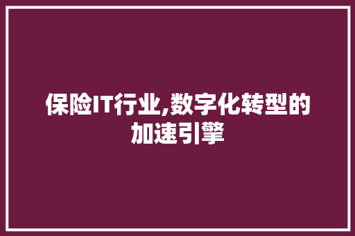 保险IT行业,数字化转型的加速引擎