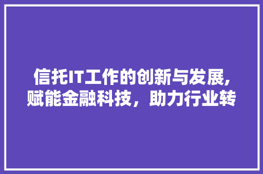 信托IT工作的创新与发展,赋能金融科技，助力行业转型