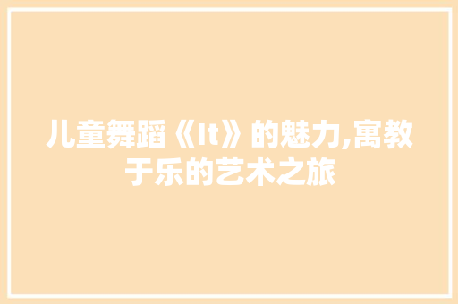 儿童舞蹈《It》的魅力,寓教于乐的艺术之旅