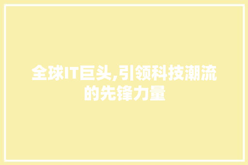 全球IT巨头,引领科技潮流的先锋力量