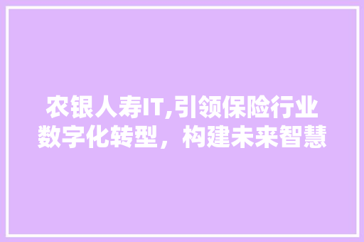 农银人寿IT,引领保险行业数字化转型，构建未来智慧生态