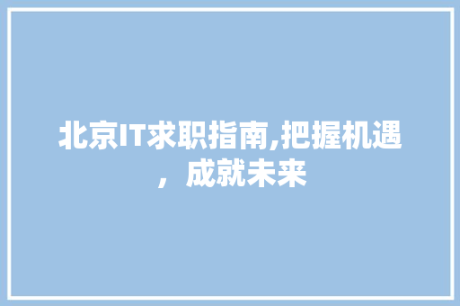 北京IT求职指南,把握机遇，成就未来