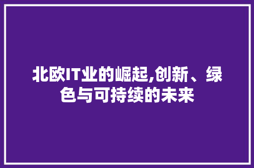 北欧IT业的崛起,创新、绿色与可持续的未来