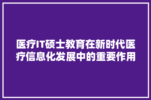 医疗IT硕士教育在新时代医疗信息化发展中的重要作用 网站优化