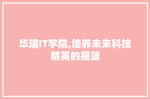 华瑞IT学院,培养未来科技精英的摇篮
