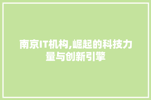 南京IT机构,崛起的科技力量与创新引擎 头条优化