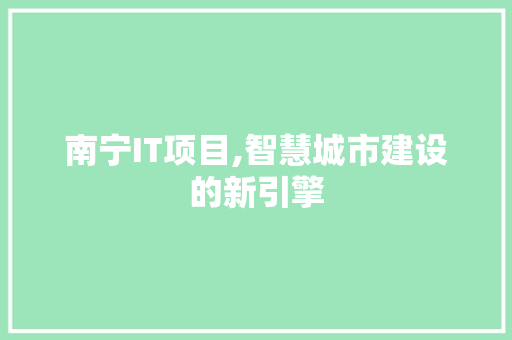 南宁IT项目,智慧城市建设的新引擎