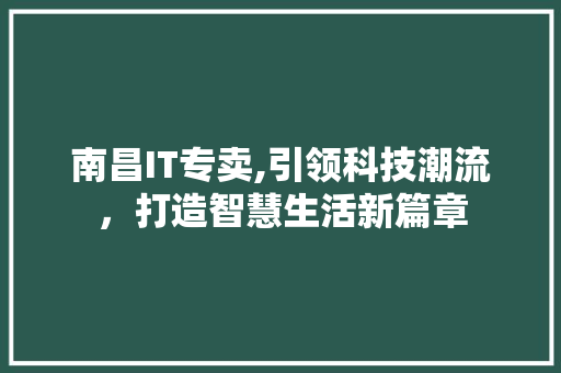 南昌IT专卖,引领科技潮流，打造智慧生活新篇章 360搜优化