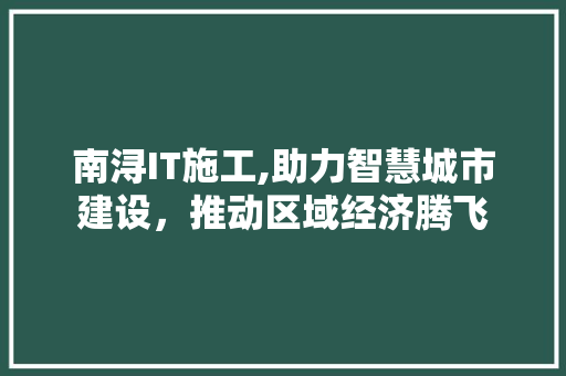 南浔IT施工,助力智慧城市建设，推动区域经济腾飞