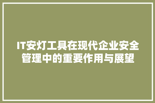 IT安灯工具在现代企业安全管理中的重要作用与展望