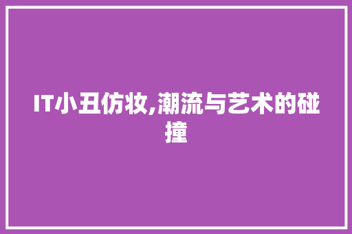 IT小丑仿妆,潮流与艺术的碰撞