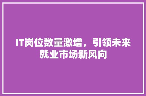 IT岗位数量激增，引领未来就业市场新风向 百度算法