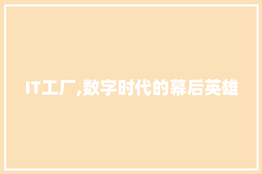 IT工厂,数字时代的幕后英雄 小程序开发