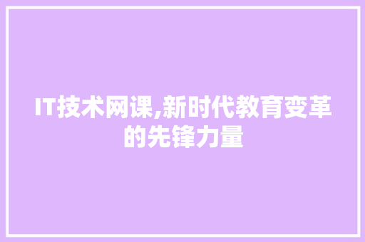 IT技术网课,新时代教育变革的先锋力量