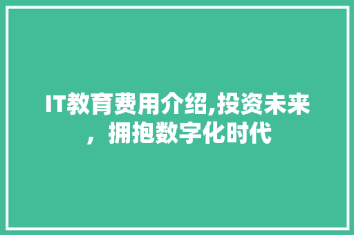 IT教育费用介绍,投资未来，拥抱数字化时代