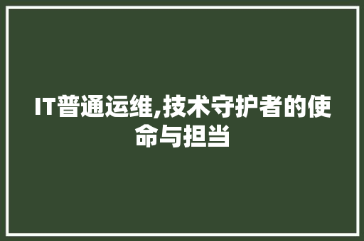 IT普通运维,技术守护者的使命与担当 搜狗优化