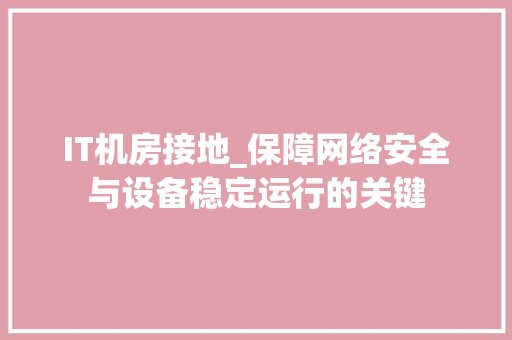 IT机房接地_保障网络安全与设备稳定运行的关键 搜狗优化