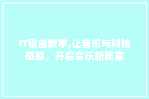IT歌曲教学,让音乐与科技碰撞，开启音乐新篇章