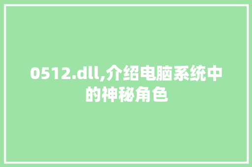 0512.dll,介绍电脑系统中的神秘角色 小程序开发