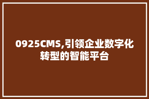 0925CMS,引领企业数字化转型的智能平台 AI技术学习
