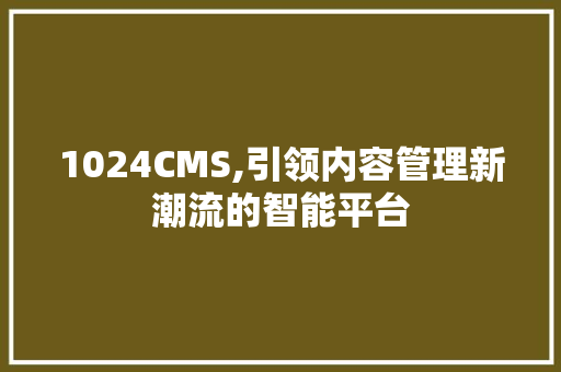 1024CMS,引领内容管理新潮流的智能平台 网站开发