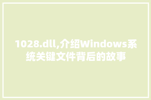 1028.dll,介绍Windows系统关键文件背后的故事