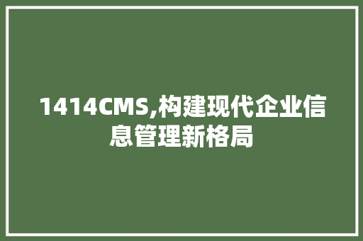 1414CMS,构建现代企业信息管理新格局 seo技术